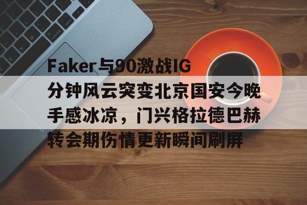 Faker与90激战IG分钟风云突变北京国安今晚手感冰凉，门兴格拉德巴赫转会期伤情更新瞬间刷屏